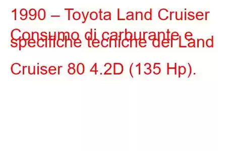 1990 – Toyota Land Cruiser
Consumo di carburante e specifiche tecniche del Land Cruiser 80 4.2D (135 Hp).