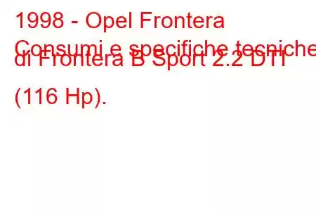 1998 - Opel Frontera
Consumi e specifiche tecniche di Frontera B Sport 2.2 DTI (116 Hp).