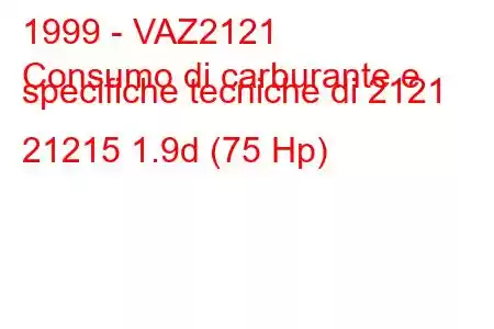 1999 - VAZ2121
Consumo di carburante e specifiche tecniche di 2121 21215 1.9d (75 Hp)