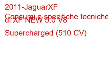 2011-JaguarXF
Consumi e specifiche tecniche di XF NEW 5.0 V8 Supercharged (510 CV)