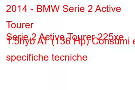 2014 - BMW Serie 2 Active Tourer
Serie 2 Active Tourer 225xe 1.5hyb AT (136 Hp) Consumi e specifiche tecniche