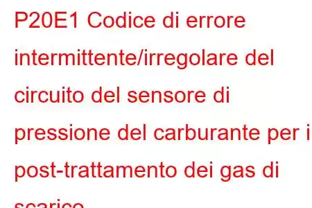 P20E1 Codice di errore intermittente/irregolare del circuito del sensore di pressione del carburante per il post-trattamento dei gas di scarico