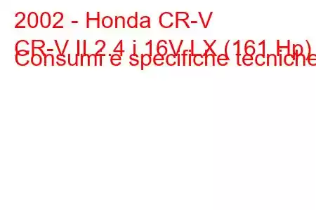 2002 - Honda CR-V
CR-V II 2.4 i 16V LX (161 Hp) Consumi e specifiche tecniche