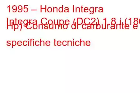 1995 – Honda Integra
Integra Coupe (DC2) 1.8 i (180 Hp) Consumo di carburante e specifiche tecniche