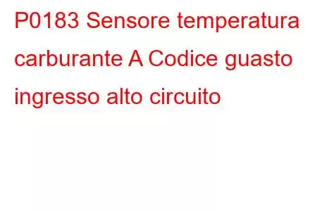 P0183 Sensore temperatura carburante A Codice guasto ingresso alto circuito