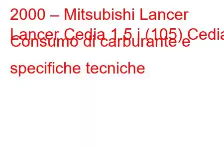 2000 – Mitsubishi Lancer
Lancer Cedia 1.5 i (105) Cedia Consumo di carburante e specifiche tecniche