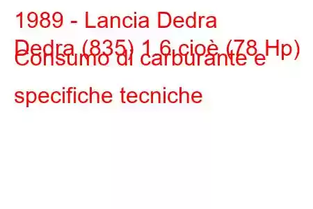 1989 - Lancia Dedra
Dedra (835) 1.6 cioè (78 Hp) Consumo di carburante e specifiche tecniche