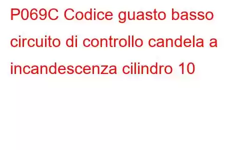 P069C Codice guasto basso circuito di controllo candela a incandescenza cilindro 10