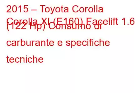 2015 – Toyota Corolla
Corolla XI (E160) Facelift 1.6 (122 Hp) Consumo di carburante e specifiche tecniche