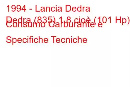 1994 - Lancia Dedra
Dedra (835) 1.8 cioè (101 Hp) Consumo Carburante e Specifiche Tecniche