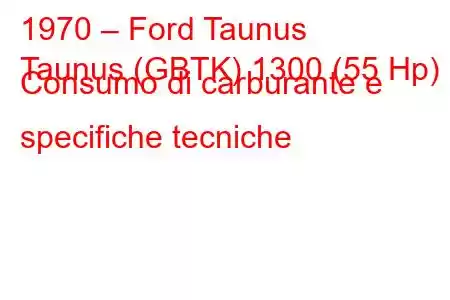 1970 – Ford Taunus
Taunus (GBTK) 1300 (55 Hp) Consumo di carburante e specifiche tecniche