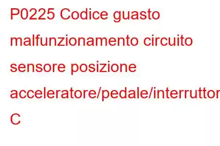 P0225 Codice guasto malfunzionamento circuito sensore posizione acceleratore/pedale/interruttore C