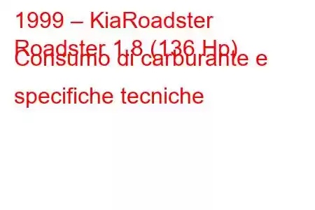 1999 – KiaRoadster
Roadster 1.8 (136 Hp) Consumo di carburante e specifiche tecniche