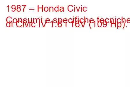 1987 – Honda Civic
Consumi e specifiche tecniche di Civic IV 1.6 i 16V (109 Hp).