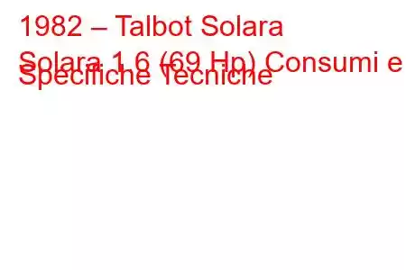 1982 – Talbot Solara
Solara 1.6 (69 Hp) Consumi e Specifiche Tecniche