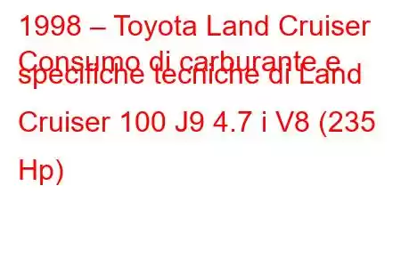 1998 – Toyota Land Cruiser
Consumo di carburante e specifiche tecniche di Land Cruiser 100 J9 4.7 i V8 (235 Hp)