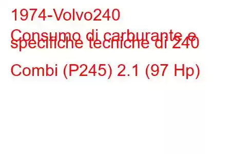 1974-Volvo240
Consumo di carburante e specifiche tecniche di 240 Combi (P245) 2.1 (97 Hp)