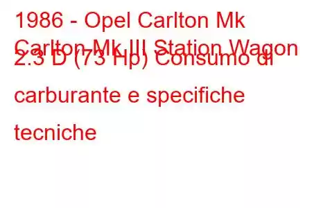 1986 - Opel Carlton Mk
Carlton Mk III Station Wagon 2.3 D (73 Hp) Consumo di carburante e specifiche tecniche