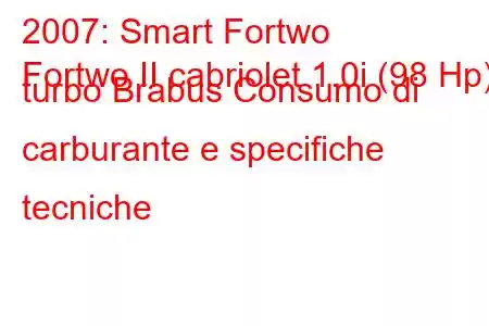 2007: Smart Fortwo
Fortwo II cabriolet 1.0i (98 Hp) turbo Brabus Consumo di carburante e specifiche tecniche