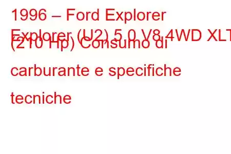 1996 – Ford Explorer
Explorer (U2) 5.0 V8 4WD XLT (210 Hp) Consumo di carburante e specifiche tecniche