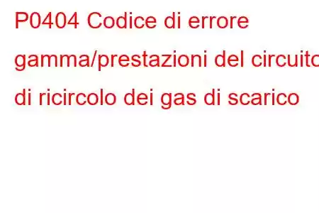 P0404 Codice di errore gamma/prestazioni del circuito di ricircolo dei gas di scarico