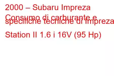 2000 – Subaru Impreza
Consumo di carburante e specifiche tecniche di Impreza Station II 1.6 i 16V (95 Hp)