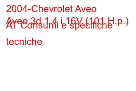 2004-Chevrolet Aveo
Aveo 3d 1.4 i 16V (101 H.p.) AT Consumi e specifiche tecniche