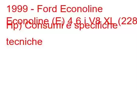 1999 - Ford Econoline
Econoline (E) 4.6 i V8 XL (228 Hp) Consumi e specifiche tecniche