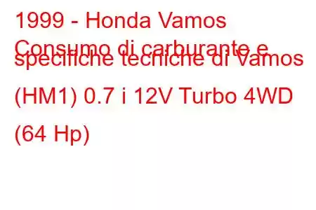 1999 - Honda Vamos
Consumo di carburante e specifiche tecniche di Vamos (HM1) 0.7 i 12V Turbo 4WD (64 Hp)