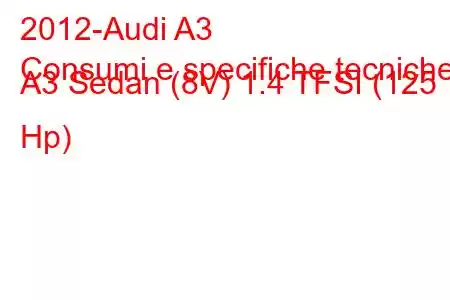 2012-Audi A3
Consumi e specifiche tecniche A3 Sedan (8V) 1.4 TFSI (125 Hp)