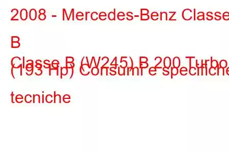 2008 - Mercedes-Benz Classe B
Classe B (W245) B 200 Turbo (193 Hp) Consumi e specifiche tecniche