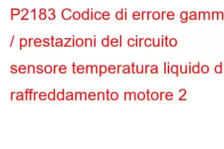 P2183 Codice di errore gamma / prestazioni del circuito sensore temperatura liquido di raffreddamento motore 2