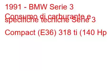 1991 - BMW Serie 3
Consumo di carburante e specifiche tecniche Serie 3 Compact (E36) 318 ti (140 Hp)