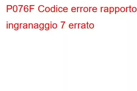 P076F Codice errore rapporto ingranaggio 7 errato