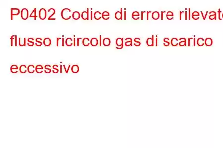 P0402 Codice di errore rilevato flusso ricircolo gas di scarico eccessivo