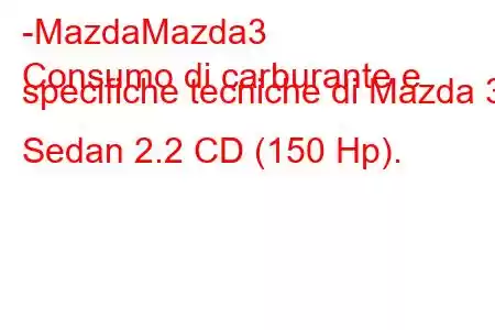 -MazdaMazda3
Consumo di carburante e specifiche tecniche di Mazda 3 Sedan 2.2 CD (150 Hp).