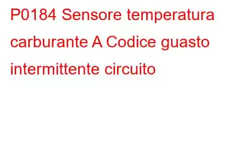 P0184 Sensore temperatura carburante A Codice guasto intermittente circuito