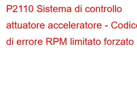 P2110 Sistema di controllo attuatore acceleratore - Codice di errore RPM limitato forzato