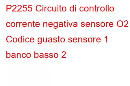 P2255 Circuito di controllo corrente negativa sensore O2 Codice guasto sensore 1 banco basso 2