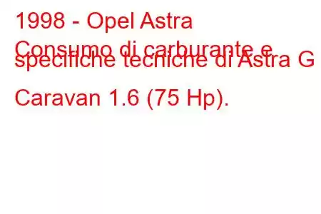 1998 - Opel Astra
Consumo di carburante e specifiche tecniche di Astra G Caravan 1.6 (75 Hp).