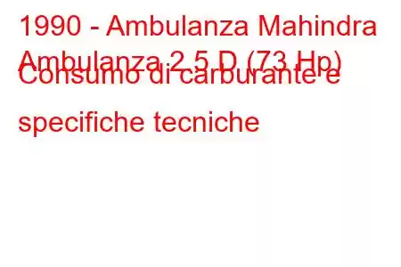 1990 - Ambulanza Mahindra
Ambulanza 2.5 D (73 Hp) Consumo di carburante e specifiche tecniche