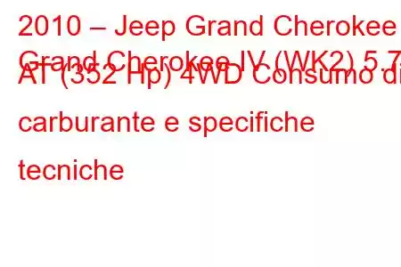 2010 – Jeep Grand Cherokee
Grand Cherokee IV (WK2) 5.7 AT (352 Hp) 4WD Consumo di carburante e specifiche tecniche