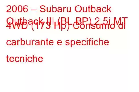 2006 – Subaru Outback
Outback III (BL,BP) 2.5i MT 4WD (173 Hp) Consumo di carburante e specifiche tecniche