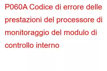 P060A Codice di errore delle prestazioni del processore di monitoraggio del modulo di controllo interno