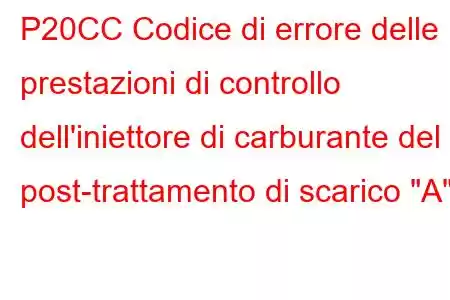 P20CC Codice di errore delle prestazioni di controllo dell'iniettore di carburante del post-trattamento di scarico 