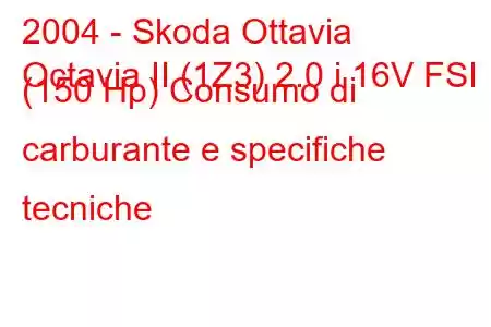 2004 - Skoda Ottavia
Octavia II (1Z3) 2.0 i 16V FSI (150 Hp) Consumo di carburante e specifiche tecniche