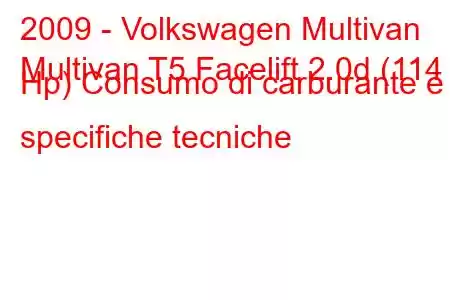 2009 - Volkswagen Multivan
Multivan T5 Facelift 2.0d (114 Hp) Consumo di carburante e specifiche tecniche