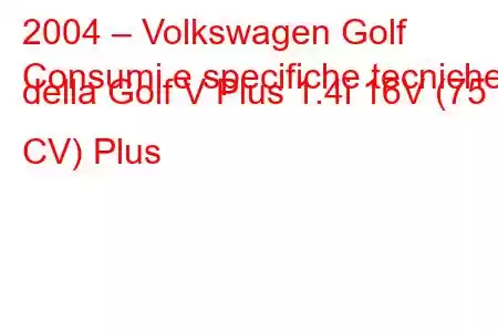 2004 – Volkswagen Golf
Consumi e specifiche tecniche della Golf V Plus 1.4i 16V (75 CV) Plus