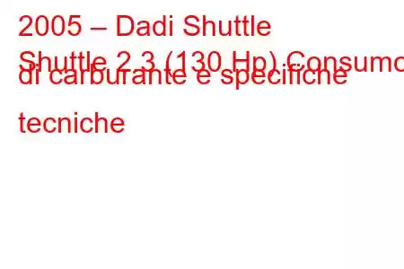 2005 – Dadi Shuttle
Shuttle 2.3 (130 Hp) Consumo di carburante e specifiche tecniche