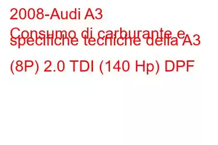 2008-Audi A3
Consumo di carburante e specifiche tecniche della A3 (8P) 2.0 TDI (140 Hp) DPF